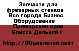 Запчасти для фрезерных станков. - Все города Бизнес » Оборудование   . Приморский край,Спасск-Дальний г.